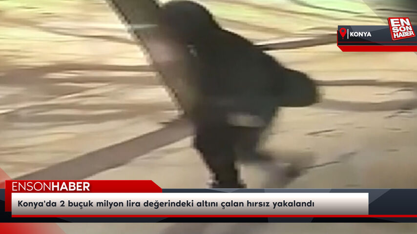 Konya'da 2 buçuk milyon lira değerindeki altını çalan hırsız yakalandı