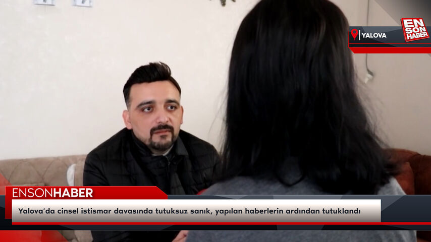 Yalova’da cinsel istismar davasında tutuksuz sanık, yapılan haberlerin ardından tutuklandı